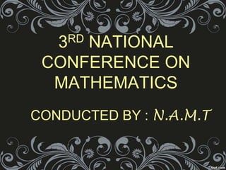3RD NATIONAL
CONFERENCE ON
MATHEMATICS
CONDUCTED BY : N.A.M.T
 