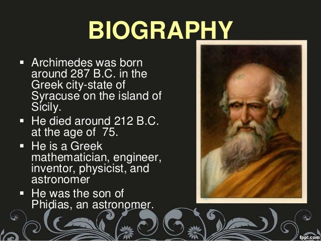 a short biography of mathematician archimedes Archimedes biography not very much is known about archimedes the most known short work outside of mathematics archimedes was also a physicist, engineer, inventor, and astronomer among his advances in physics. a short biography of mathematician archimedes Archimedes biography not very much is known about archimedes the most known short work outside of mathematics archimedes was also a physicist, engineer, inventor, and astronomer among his advances in physics.