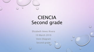 CIENCIA
Second grade
Elizabeth Ames Rivera
10 March 2016
Venn Diagram
Second grade
 