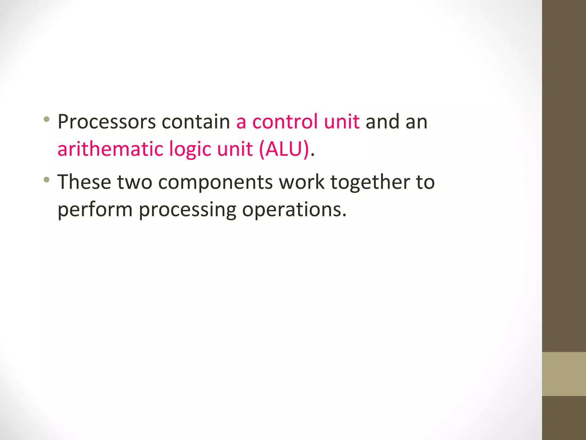 • Processors contain a control unit and an
  arithematic logic unit (ALU).
• These two components work together to
  perform processing operations.
 