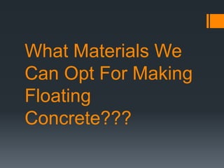 What Materials We
Can Opt For Making
Floating
Concrete???
 