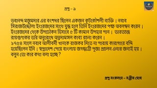 ভবোনন্দ মজ
ু মদোে এে বং িে ছিশেন একজন ক
ূ টশকৌ েী বযন্তি। নবোব
ছসেোজউশেৌেো ইংশেজশদে সোশে িুে হশে ছতছন ইংশেজশদে পে অবেিন কশেন।
ইংশেজশদে থেশক উপশ ৌকন ছহসোশব ৫ ঠট কোমোন উপহোে পোন। ভোেতচন্দ্র
েো়েগুণোকে তোাঁে অনুশেোশি অন্নদোমঙ্গে কোবয েচনো কশেন।
১৭৫৪ সোশে নবোব আেীবদী খোনশক েোজকে ছদশত নো পোেো়ে কোেোগোশে বছন্দ
হশ়েছিশেন ইছন। স্বপ্নোশদ থপশ়ে বোংেো়ে জগেোত্রী পূজো প্রচেন এনোে জনযই হ়ে।
বেুন থতো কোে কেো বেো হশে ?
প্রশ্ন স্ংকলনে – স্ঞ্জীব্ ঘ াষ
প্রশ্ন – ৯
 
