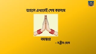 – স্ঞ্জীব্ ঘ াষ
তাহনল এখানেই ঘেষ করলাম
েমস্কার
 