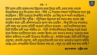 ইছন হশেন থচৌটো েোজবংশ ে উেোশেে প্রেম ট
ু েুভো েোনী, এনোে কোকো এনোশক
উত্তেোছিকোে সূশত্র ছসংহোসশন বসোন। ছিছন ১৬ তশকে থ েোশিশ পত
ুশ ছগজশদে সোশে িুে
কশেছিশেন। ছিছন ভোেশতে উপক
ূ েী়ে কণশোটক এে ছকিু অং োসন কশেছিশেন।
তোশদে েোজিোনী ছিে পুঠটজ। পত
ুশ ছগজেো উেোেশক জ়ে কেোে জনয অশনক থচষ্টো
কশেছিে কোেণ এঠট থকৌ েগতভোশব স্থোপন কেো হশ়েছিে। ছকন্তু ইছন চোে দ শকেও
থবছ সম়ে িশে তোশদে প্রছতঠট আক্রমণ প্রছতহত কশেশিন। তোে সোহছসকতোে জনয,
ছতছন ছনভীক েোনী নোশম পছেছচত হন। ছতছন ঔপছনশবছ কতোে ছবরুশে েড়োই কেোে
প্রেম ছদশকে ভোেতী়েশদে মশিয একজন ছিশেন এবং কখনও কখনও 'ভোেশতে প্রেম
মছহেো স্বোিীনতো সংগ্রোমী' ছহশসশবও ছবশবছচত হন। কণশোটক েোশজয, ছতছন েোনী ছকত্ত
ু ে
থচন্নোম্মো, থকেোছদ থচন্নোম্মো, েোনী থচন্নোভোইেোশদবী থদে সোশে ওনোশকও অগ্রগণয মছহেো
থিোেো এবং থদ শপ্রছমক ছহসোশব ছবশবচনো কেো হ়ে। বেুন থতো আছম কোে কেো বেছি ?
প্রশ্ন স্ংকলনে – স্ঞ্জীব্ ঘ াষ
প্রশ্ন – ৭
 