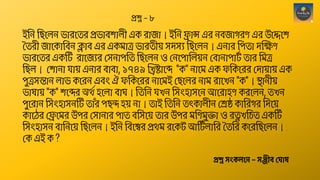 ইছন ছিশেন ভোেশতে প্রভোব োেী এক েোজো। ইছন ফ্রোন্স এে নবজোগেণ এে উশেশ
সতেী জোশকোছবন ক্লোব এে একমোত্র ভোেতী়ে সদসয ছিশেন। এনোে ছপতো দক্ষেণ
ভোেশতে একঠট েোশজযে থসনোপছত ছিশেন ও থনশপোন্তে়েন থবোনোপোট
শ তোে ছমত্র
ছিে। থ োনো িো়ে এনোে বোবো, ১৭৪৯ ন্তিষ্টোশব্দ "ক" নোশম এক ফছকশেে থদো়েো়ে এক
পুত্রসন্তোন েোভ কশেন এবং ঐ ফছকশেে নোশমই থিশেে নোম েোশখন "ক"। স্থোনী়ে
ভোেো়ে "ক" শব্দে অেশ হশেো বোঘ। ছতছন িখন ছসংহোসশন আশেোহণ কেশেন, তখন
পুশেোন ছসংহোসনঠট তোাঁে পিন্দ হ়ে নো। তোই ছতছন তৎকোেীন থেষ্ঠ কোছেগে ছদশ়ে
কোশেে থফ্রশমে উপে থসোনোে পোত বছসশ়ে তোে উপে মছণমুিো ও েত্নখছচত একঠট
ছসংহোসন বোছনশ়ে ছিশেন। ইছন ছবশশ্বে প্রেম েশকট আঠট
শ েোছে সতছে কশেছিশেন।
থক এই ক ?
প্রশ্ন স্ংকলনে – স্ঞ্জীব্ ঘ াষ
প্রশ্ন – ৮
 