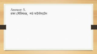 Answer: 5.
রাজা স ৌররষচন্দ্র, লর্
ড মাউন্টবযট্েন
 