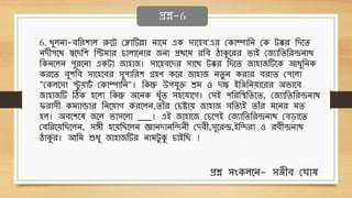 6. খুলনো-েথেশোল রুবট ছলোটিল্লো নোবি এে িোবহে'এে ছেোম্পোথন ছে টক্কে থদবি
নদীপবে স্ববদথশ থস্টিোে চোলোবনোে জনয প্রেবি েথে ঠোকুবেে িোই ছজযোথিথেেনোে
থেনবলন পুেবনো এেটো জোহোজ। িোবহেবদে িোবে টক্কে থদবি জোহোজটিবে আধ্ুথনে
েেবি েুশথে িোবহবেে িুপোথেশ িহণ েবে জোহোজ নিু ন েেোে েেোি ছপবলো
"ছেলবিো স্টু েোট
ব ছেোম্পোথন"। থেন্তু উপর্ুি শ্রি ও দি ইথঞ্জথনেোবেে অিোবে
জোহোজটি ঠিে হবলো থেন্তু অবনে খুাঁি িহবর্োবগ। ছিই পথেথস্থথিবি, ছজযোথিথেেনোে
িেোিী েিযোন্ডোে থনবেোগ েেবলন,িোাঁে ছচষ্টোে জোহোজ িথিযই িোাঁে িবনে িি
হল। অেবশবে জবল িোিবলো ___। এই জোহোবজ ছচবপই ছজযোথিথেেনোে ছেড়োবি
ছেথেবেথ বলন, িেী হবেথ বলন জ্ঞোনদোনথিনী ছদেী,িুবেে,ইথিেো ও েেীেনোে
ঠোকুে। আথি শুধ্ু জোহোজটিে নোিটু কু চোইথ !
প্রশ্ন-6
প্রশ্ন িংেলবন- িঞ্জীে ছঘোে
 