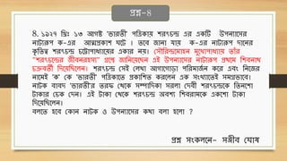 8. ১৯২৭ থরুঃ ১৩ আগষ্ট 'িোেিী' পথত্রেোে শেৎচে এে এেটি উপনযোবিে
নোটযরূপ ে-এে আত্মপ্রেোশ ঘবট । িবে জোনো র্োে ে-এে নোটযরূপ দোবনে
েৃ থিত্ব শেৎচে চবট্টোপোধ্যোবেে এেোে নে। ছিৌথেেবিোহন িুবখোপোধ্যোে িোাঁে
"শেৎচবেে জীেনেহিয" িবে জোথনবেব ন এই উপনযোবিে নোটযরূপ প্রেবি থশেনোে
চক্রেিী থদবেথ বলন। শেৎচে ছিই ছলখো আগোবগোড়ো পথেিোজ
ব ন েবে এেং থনবজে
নোবিই 'ে' ছে 'িোেিী' পথত্রেোবি প্রেোথশি েেবলন এে িংখযোবিই িিিিোবে।
নোটে েোেদ 'িোেিী'ে িেি ছেবে িম্পোথদেো িেলো ছদেী শেৎচেবে থিনবশো
টোেোে ছচে ছদন। এই টোেো ছেবে শেৎচে অেশয থশেেোিবে এেবশো টোেো
থদবেথ বলন।
েলবি হবে ছেোন নোটে ও উপনযোবিে েেো েলো হবলো ?
প্রশ্ন-8
প্রশ্ন িংেলবন- িঞ্জীে ছঘোে
 