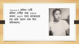 Answer:1. িথলনো ছদেী
িথলনো ছদেীে জন্ম ১৯১৬
অেেো ১৯১৭ িোবল, েলেোিোে
হে। িোাঁে আিল নোি থ ল
িথলনিোলো।
 
