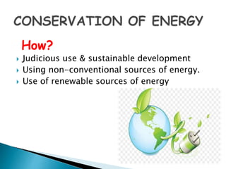 How?
 Judicious use & sustainable development
 Using non-conventional sources of energy.
 Use of renewable sources of energy
 