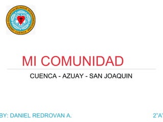 MI COMUNIDAD
CUENCA - AZUAY - SAN JOAQUIN
BY: DANIEL REDROVAN A. 2”A”
 