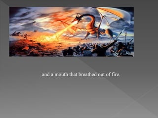 and a mouth that breathed out of fire.
 