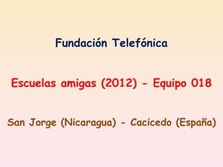 Fundación Telefónica


Escuelas amigas (2012) - Equipo 018


San Jorge (Nicaragua) - Cacicedo (España)
 