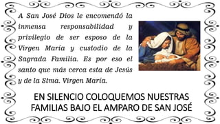 EN SILENCIO COLOQUEMOS NUESTRAS
FAMILIAS BAJO EL AMPARO DE SAN JOSÉ
A San José Dios le encomendó la
inmensa responsabilida...