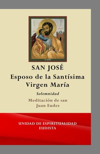 SAN JOSÉ
Esposo de la Santísima
Virgen María
UNIDAD DE ESPIRITUALIDAD
EUDISTA
Solemnidad
Meditación de san
Juan Eudes
 
