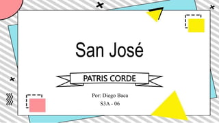 San José
Por: Diego Baca
S3A - 06
PATRIS CORDE
 
