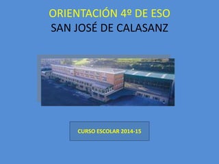ORIENTACIÓN 4º DE ESO 
SAN JOSÉ DE CALASANZ 
CURSO ESCOLAR 2014-15 
 