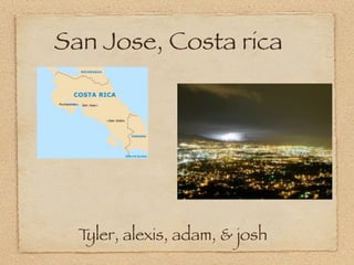 San Jose, Costa rica




  Tyler, alexis, adam, & josh
 