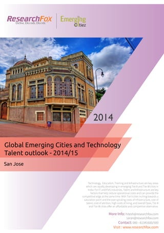 Emerging City Report - San Jose (2014)
Sample Report
explore@researchfox.com
+1-408-469-4380
+91-80-6134-1500
www.researchfox.com
www.emergingcitiez.com
 1
 