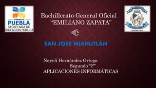 Bachillerato General Oficial
“EMILIANO ZAPATA”
Nayeli Hernández Ortega
Segundo “F”
APLICACIONES INFORMÁTICAS
SAN JOSE MIAHUTLÁN
 
