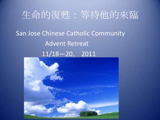 生命的復甦：等待他的來臨
San Jose Chinese Catholic Community
          Advent Retreat
         11/18—20， 2011
 