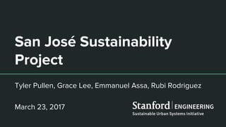San José Sustainability
Project
Tyler Pullen, Grace Lee, Emmanuel Assa, Rubi Rodriguez
March 23, 2017
 