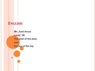 ENGLISH
  Mr: José Arcos
  Level: 3B
  The best of the best,
  and
  the top of the top
 
