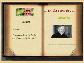 … un día como hoy …


                                             abril 10
           10/04/1932


Escribe:

“Un pequeño acto, hecho
por Amor, ¡cuánto vale!”

                             http://www.es.josemariaescriva.info/articulo/10-4-1932
 