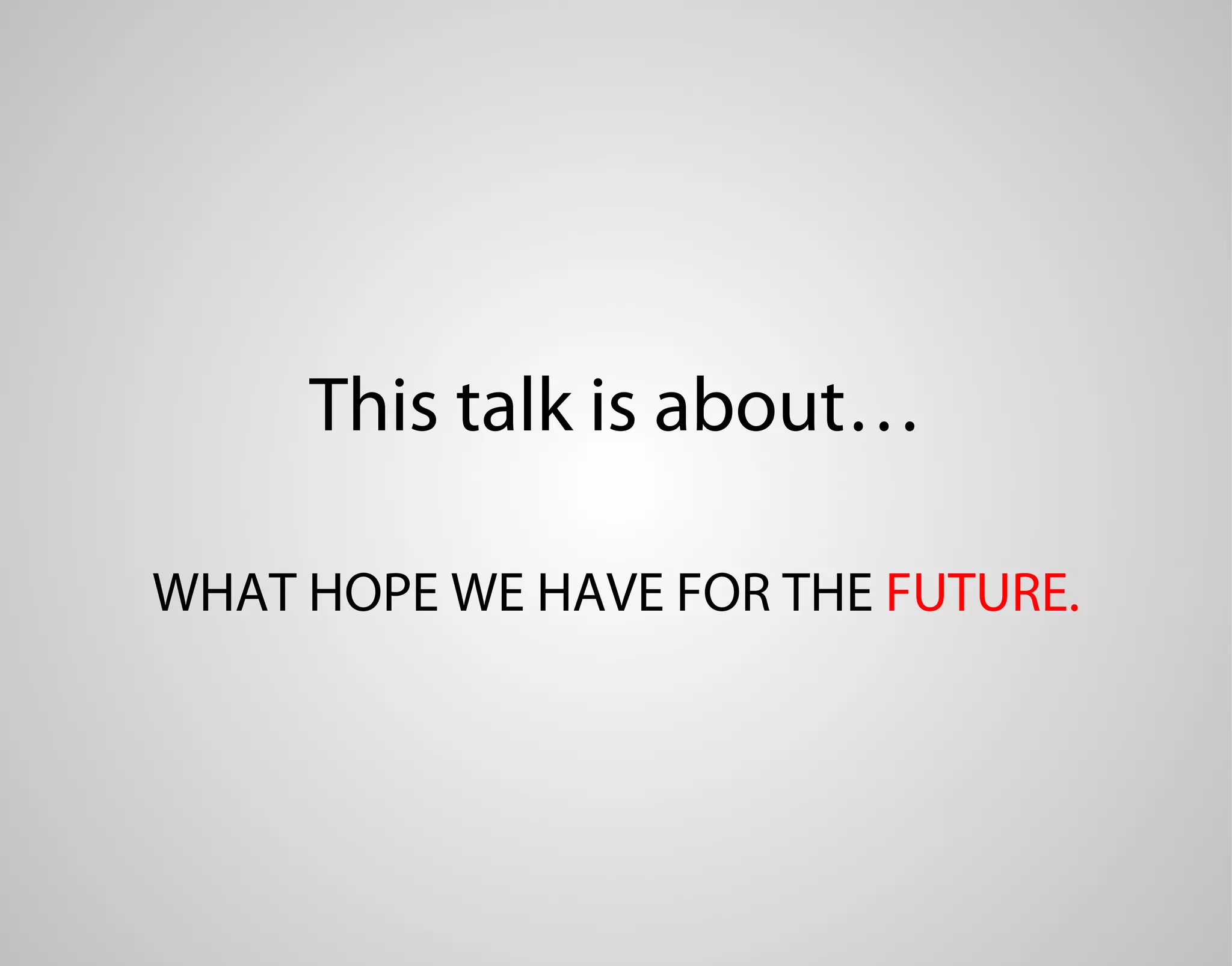 This talk is about… WHAT HOPE WE HAVE FOR THE FUTURE. 