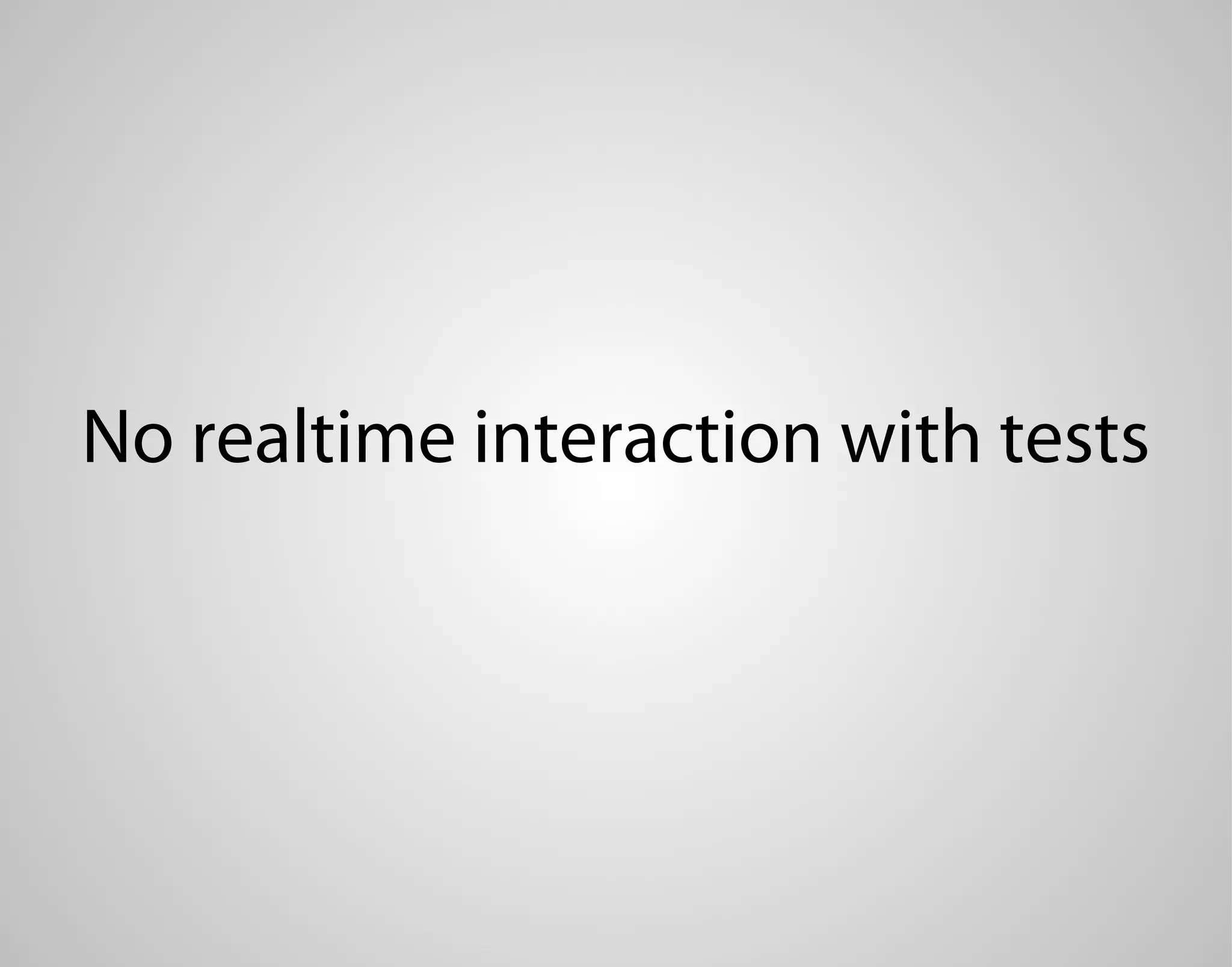 No realtime interaction with tests 