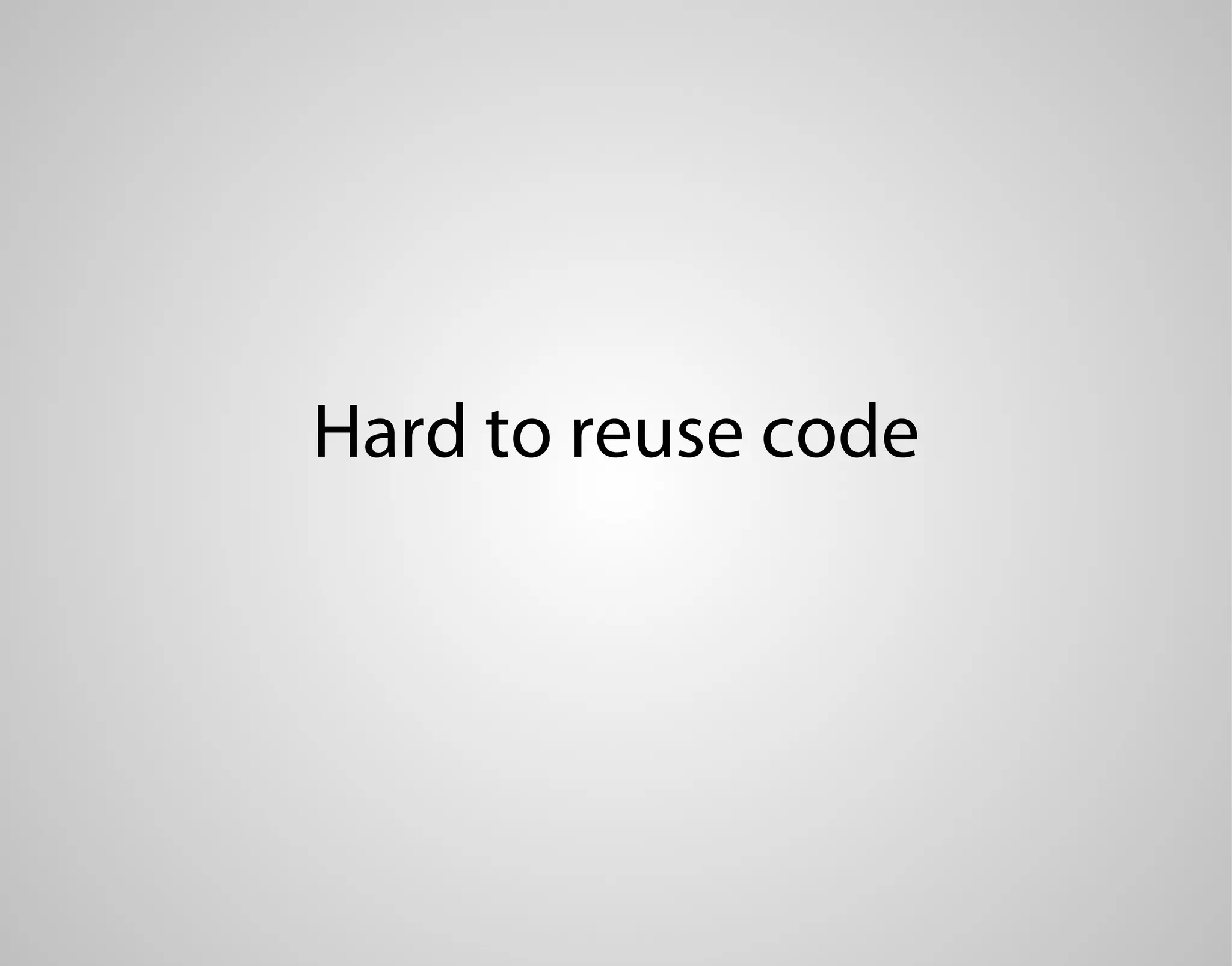 Hard to reuse code 