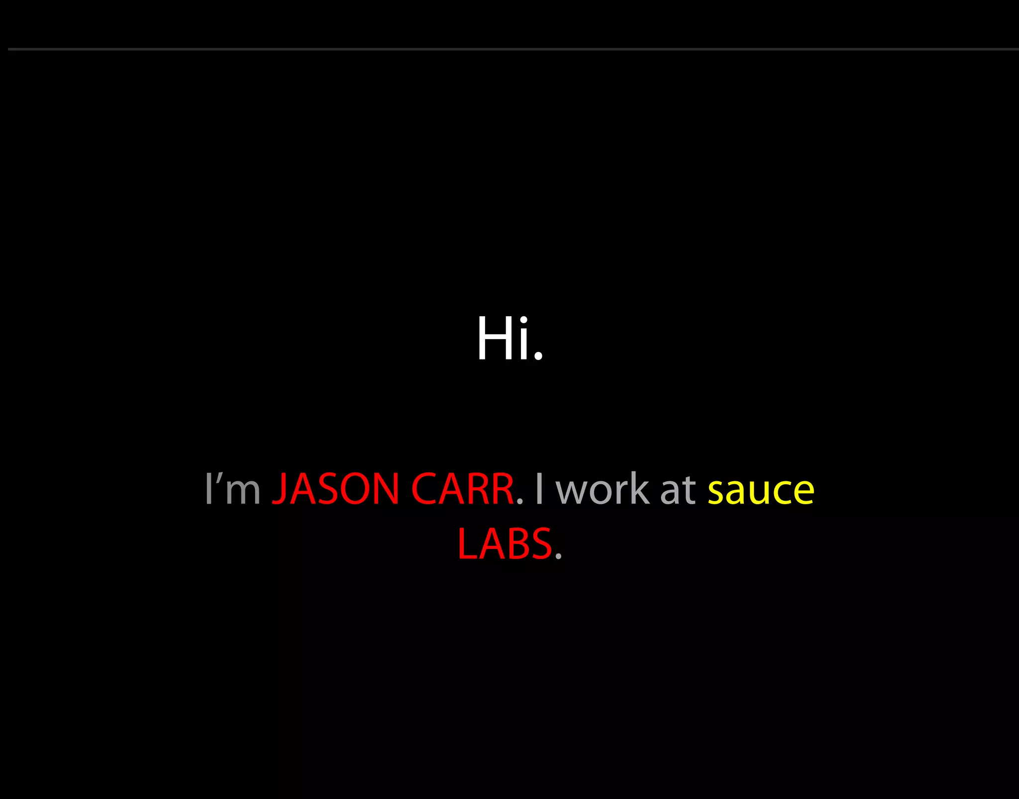 Hi. I’m JASON CARR. I work at sauce LABS. 