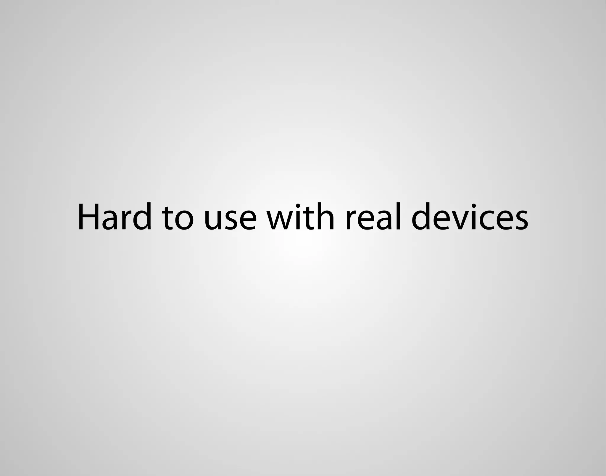 Hard to use with real devices 