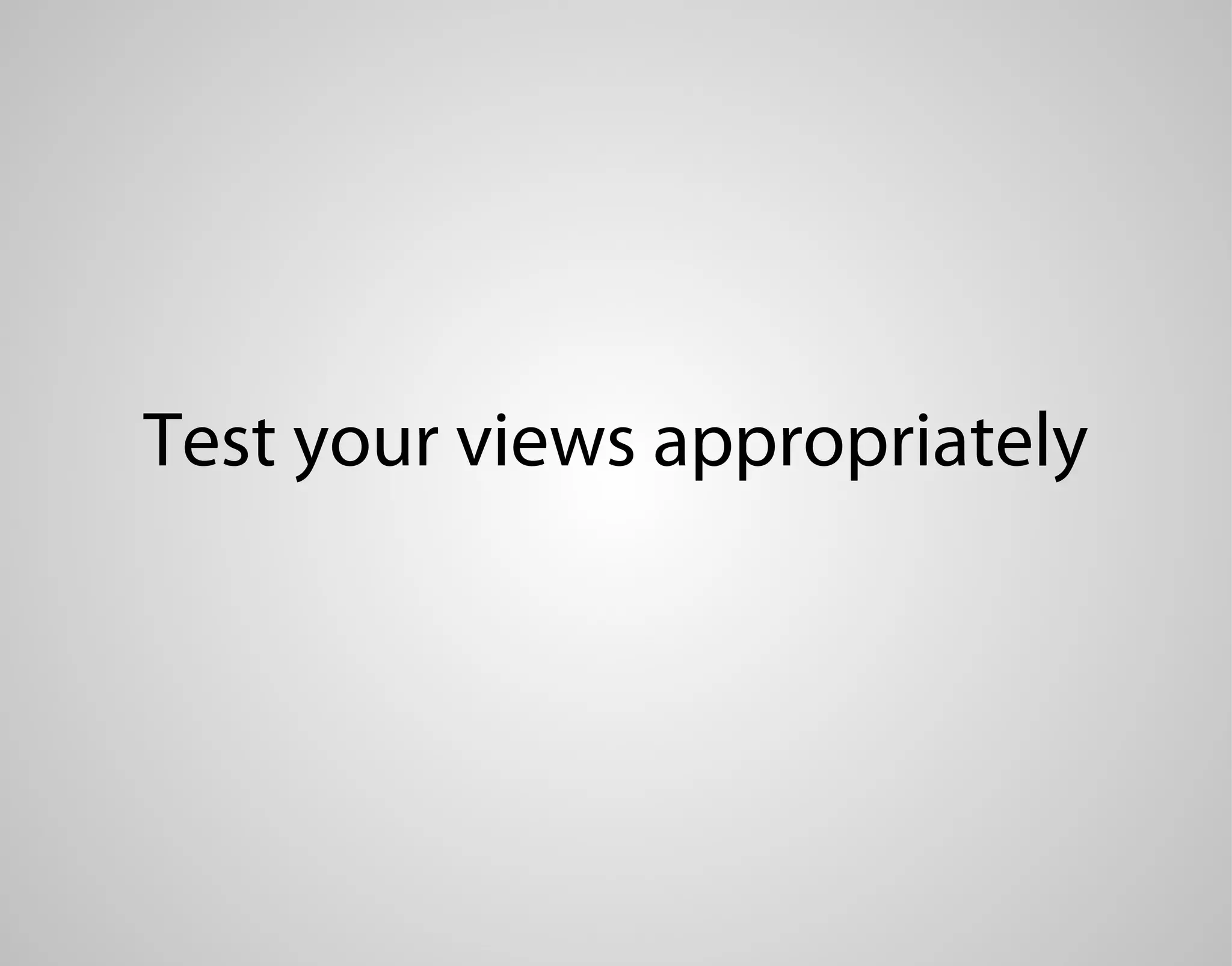Test your views appropriately 
