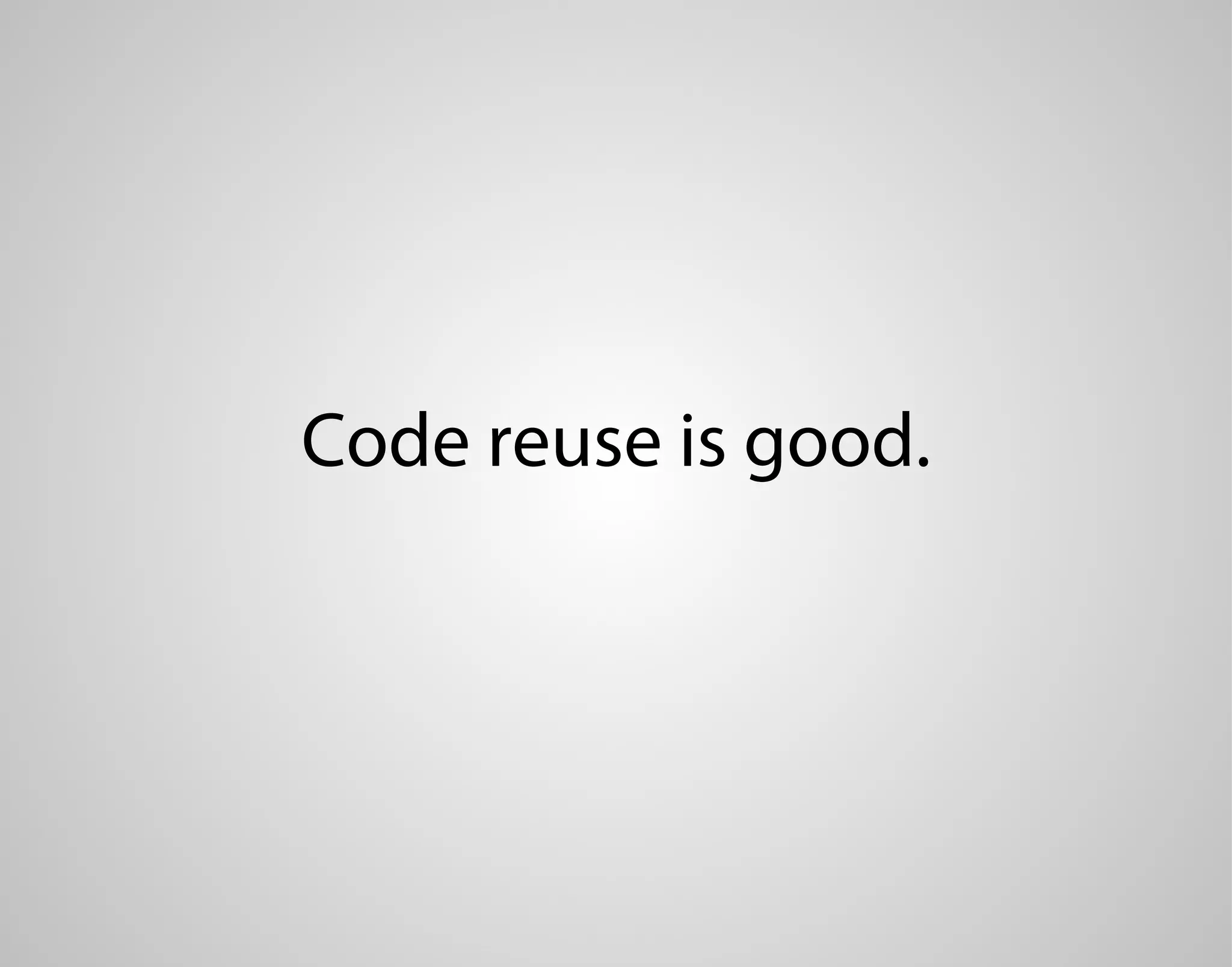 Code reuse is good. 