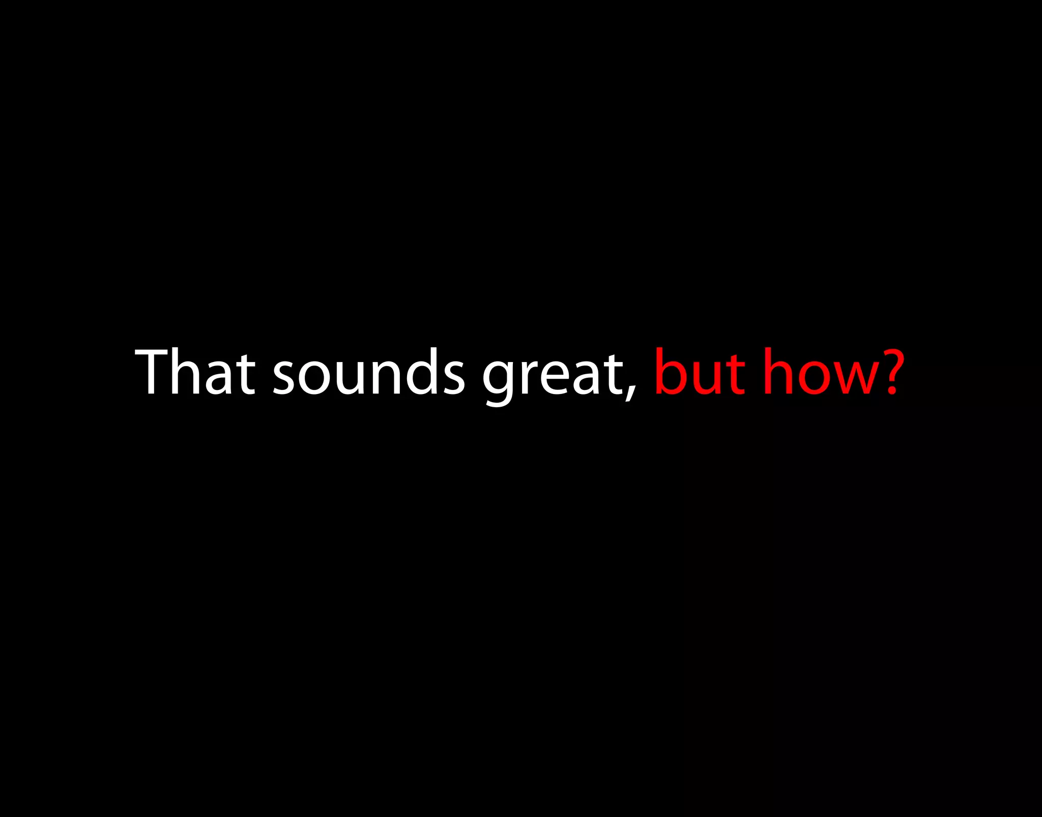 That sounds great, but how? 