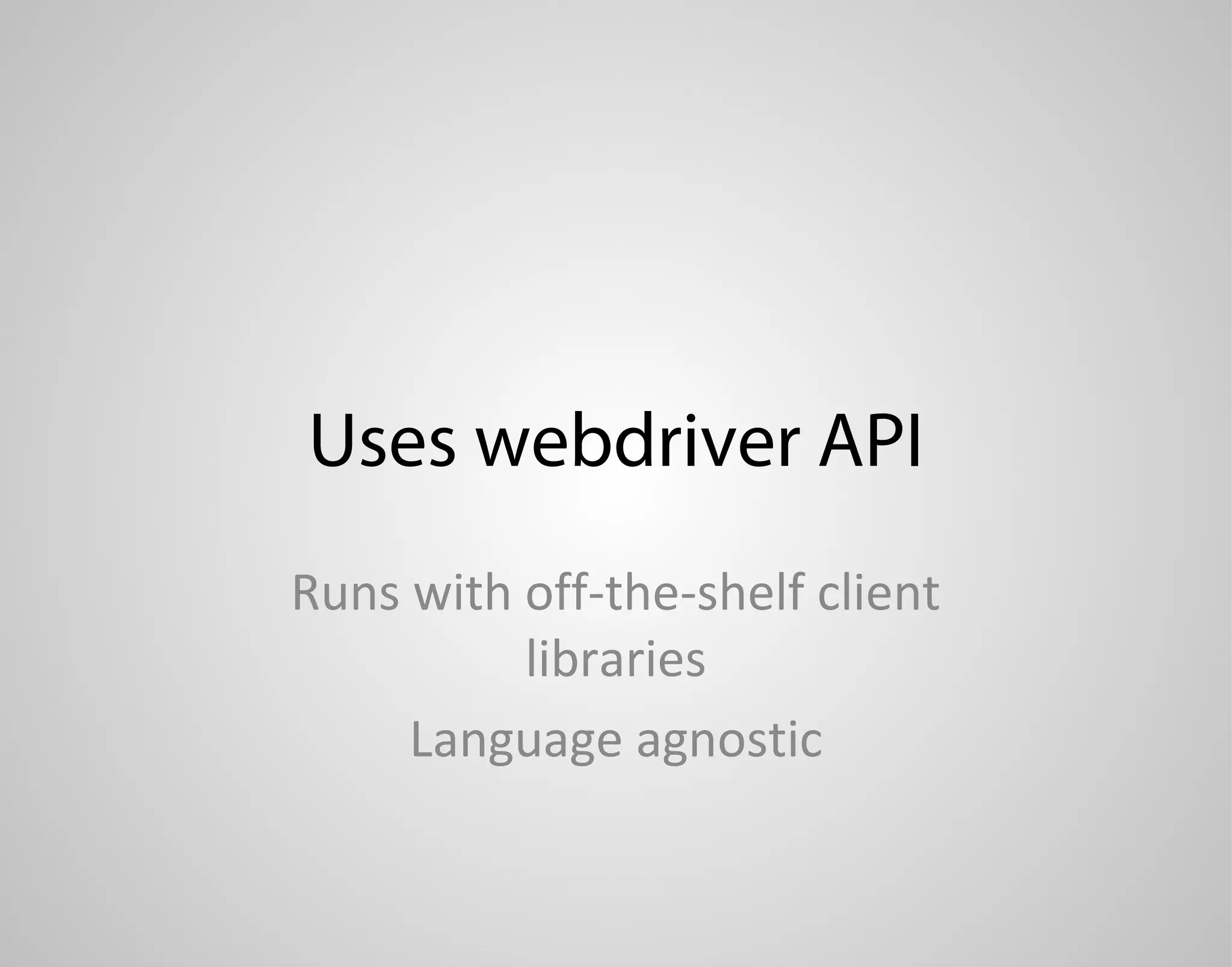 Uses webdriver API Runs with off-the-shelf client libraries Language agnostic 