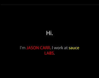 Hi.

I’m JASON CARR. I work at sauce
            LABS.
 
