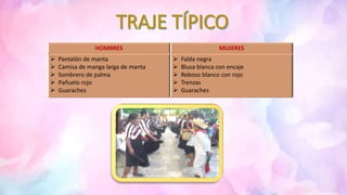 HOMBRES MUJERES
 Pantalón de manta
 Camisa de manga larga de manta
 Sombrero de palma
 Pañuelo rojo
 Guaraches
 Falda negra
 Blusa blanca con encaje
 Reboso blanco con rojo
 Trenzas
 Guaraches
 