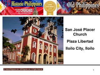 1
photographed and written byphotographed and written by:: Fergus DucharmeFergus Ducharme,, assisted by:assisted by: JoemarieJoemarie AcallarAcallar andand NiloNilo JimenoJimeno..
proudly present:proudly present:
The old, historic Church ofThe old, historic Church of
SanSan JosJoséé Placer,Placer,
PlazaPlaza LibertadLibertad, Iloilo City., Iloilo City.
 