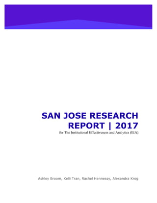 SAN JOSE RESEARCH
REPORT | 2017
for The Institutional Effectiveness and Analytics (IEA)
Ashley Broom, Kelli Tran, Rachel Hennessy, Alexandra Krog
 