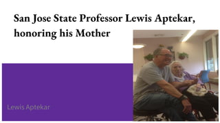 San Jose State Professor Lewis Aptekar,
honoring his Mother
Lewis Aptekar
 