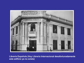 Librería Española (Hoy Librería Internacional desafortunadamente este edificio ya no existe) 