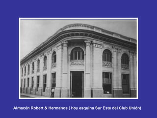 Almacén Robert & Hermanos ( hoy esquina Sur Este del Club Unión)   