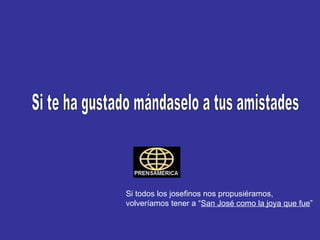 Si te ha gustado mándaselo a tus amistades Si todos los josefinos nos propusiéramos, volveríamos tener a “ San José como la joya que fue ” 
