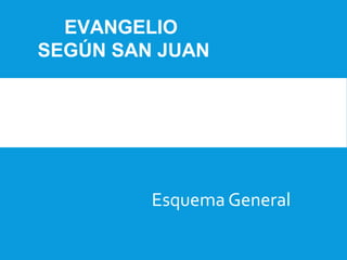 Esquema General
EVANGELIO
SEGÚN SAN JUAN
 