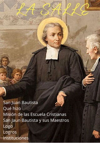 LA SALLE
San Juan Bautista
Qué hizo
Misión de las Escuela Cristianas
San Jaun Bautista y sus Maestros
Logo
Logros
Instituciones
 