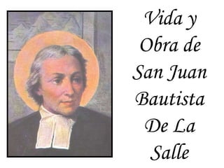 Vida y
Obra de
San Juan
Bautista
De La
Salle
 