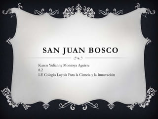 San juan Bosco Karen Yulianny Montoya Aguirre 8.2 I.E Colegio Loyola Para la Ciencia y la Innovación 