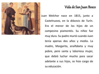 Vida de San Juan Bosco
Juan Melchor nace en 1815, junto a
Castelnuovo, en la diócesis de Turín.
Era el menor de los hijos ...
